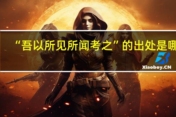 “吾以所见所闻考之”的出处是哪里