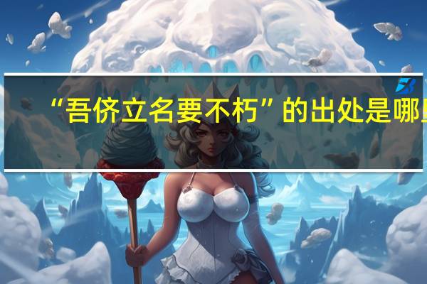“吾侪立名要不朽”的出处是哪里