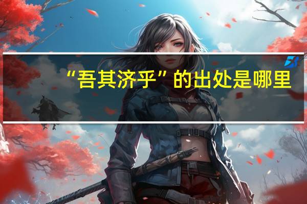 “吾其济乎”的出处是哪里