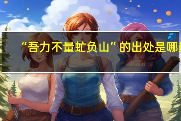 “吾力不量虻负山”的出处是哪里