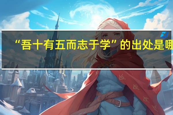 “吾十有五而志于学”的出处是哪里