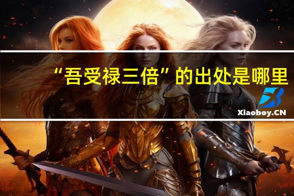 “吾受禄三倍”的出处是哪里