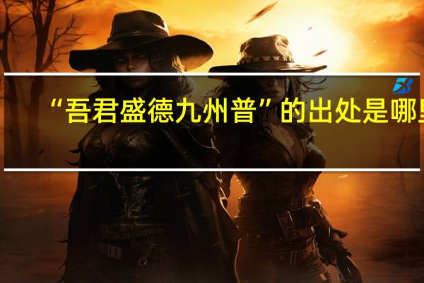 “吾君盛德九州普”的出处是哪里