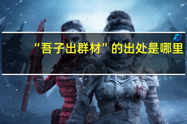 “吾子出群材”的出处是哪里