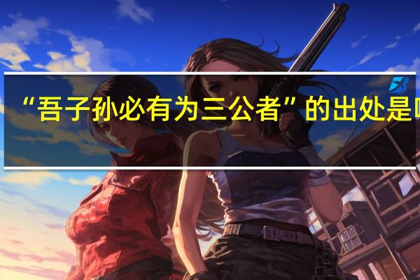 “吾子孙必有为三公者”的出处是哪里