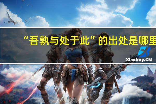 “吾孰与处于此”的出处是哪里