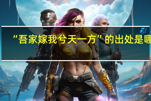 “吾家嫁我兮天一方”的出处是哪里