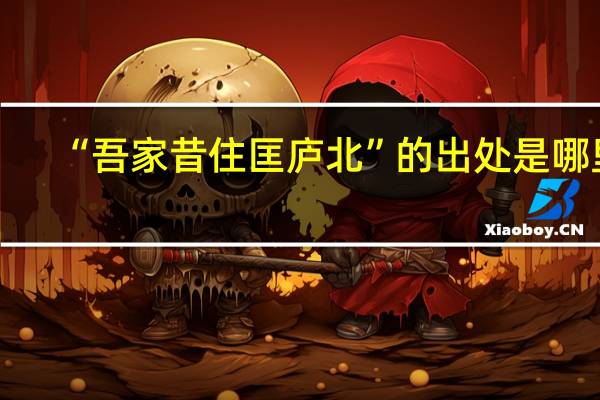 “吾家昔住匡庐北”的出处是哪里