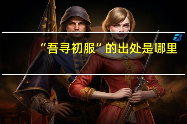 “吾寻初服”的出处是哪里