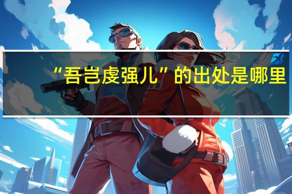 “吾岂虔强儿”的出处是哪里