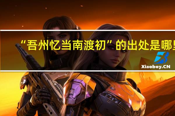 “吾州忆当南渡初”的出处是哪里