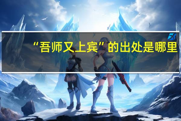 “吾师又上宾”的出处是哪里