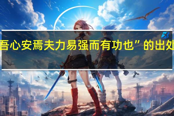“吾心安焉夫力易强而有功也”的出处是哪里