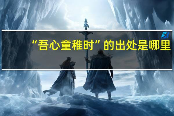 “吾心童稚时”的出处是哪里