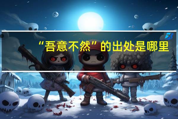 “吾意不然”的出处是哪里