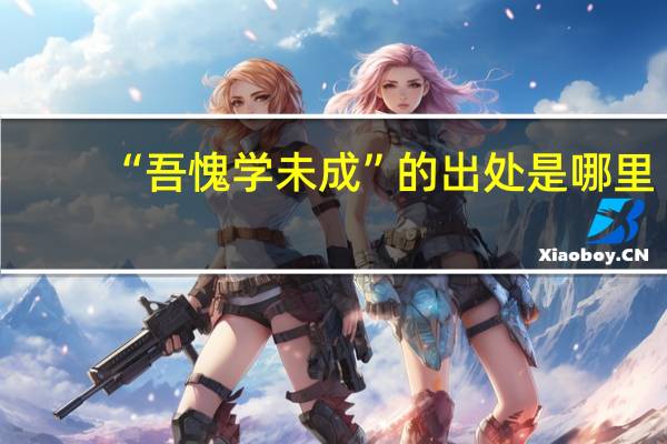 “吾愧学未成”的出处是哪里