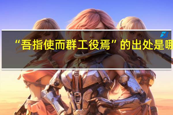 “吾指使而群工役焉”的出处是哪里