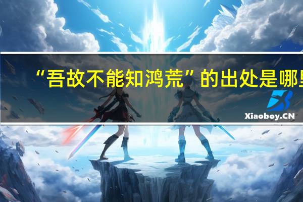 “吾故不能知鸿荒”的出处是哪里