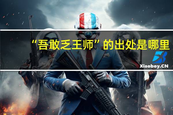 “吾敢乏王师”的出处是哪里