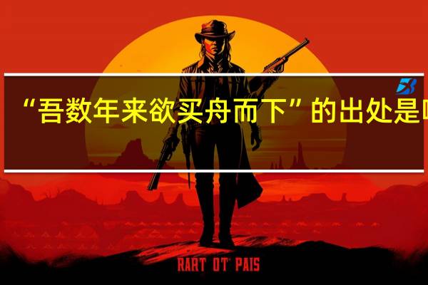 “吾数年来欲买舟而下”的出处是哪里