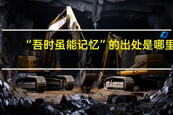 “吾时虽能记忆”的出处是哪里