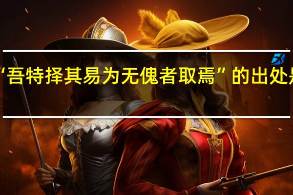 “吾特择其易为无傀者取焉”的出处是哪里