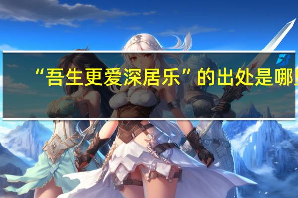 “吾生更爱深居乐”的出处是哪里