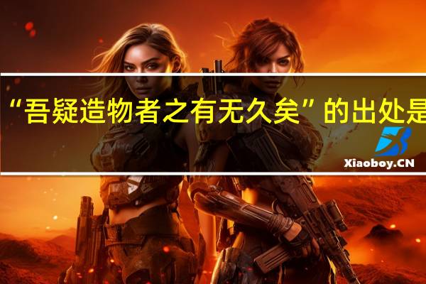 “吾疑造物者之有无久矣”的出处是哪里