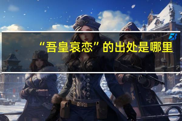 “吾皇哀恋”的出处是哪里