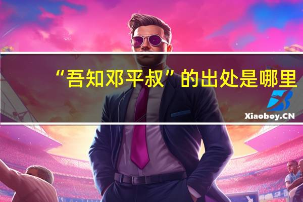 “吾知邓平叔”的出处是哪里