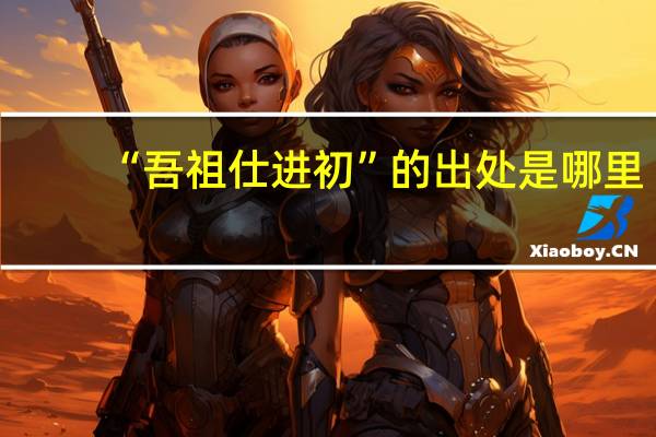 “吾祖仕进初”的出处是哪里