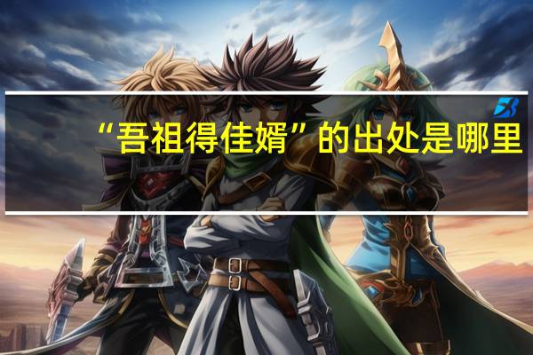 “吾祖得佳婿”的出处是哪里