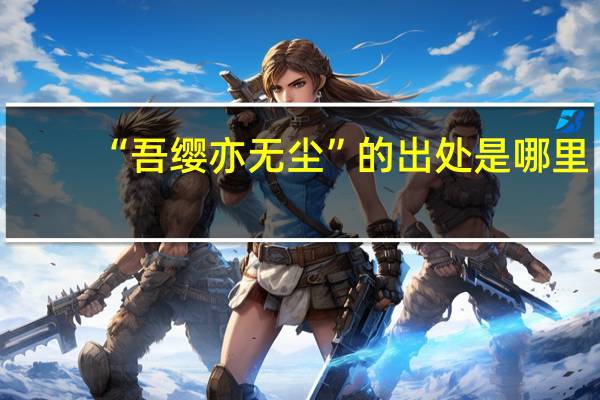 “吾缨亦无尘”的出处是哪里