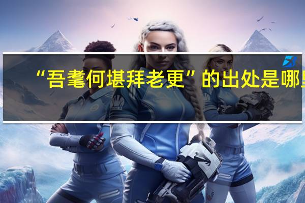 “吾耄何堪拜老更”的出处是哪里