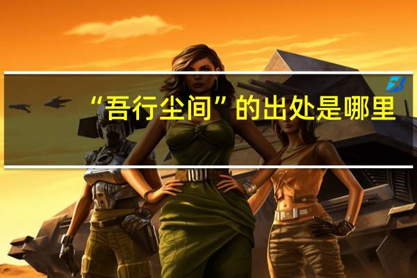 “吾行尘间”的出处是哪里