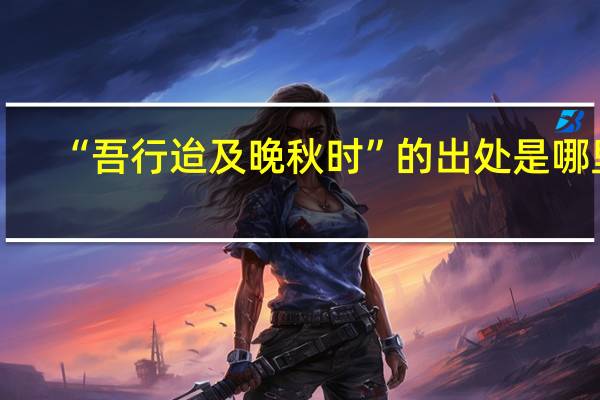 “吾行迨及晚秋时”的出处是哪里