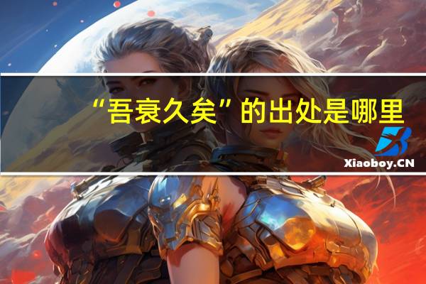 “吾衰久矣”的出处是哪里