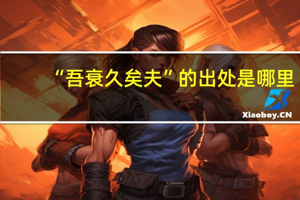 “吾衰久矣夫”的出处是哪里