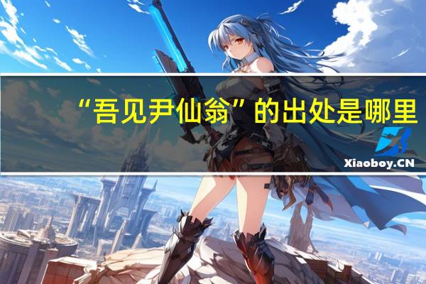 “吾见尹仙翁”的出处是哪里