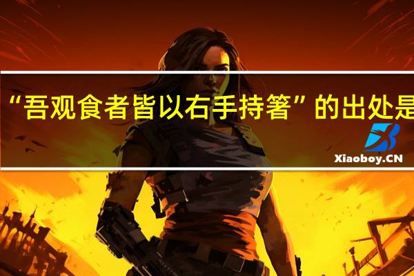 “吾观食者皆以右手持箸”的出处是哪里