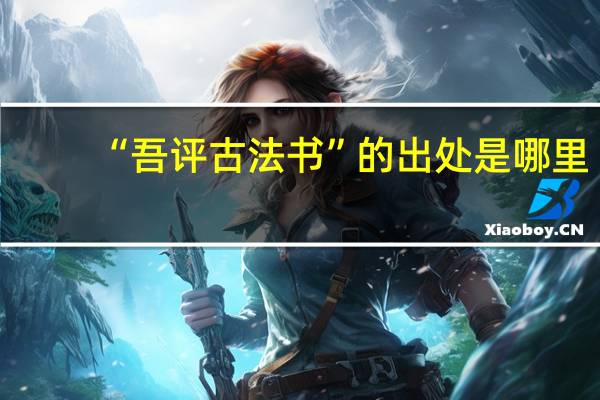“吾评古法书”的出处是哪里