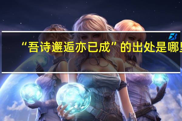 “吾诗邂逅亦已成”的出处是哪里