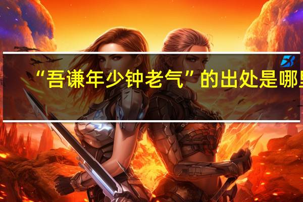 “吾谦年少钟老气”的出处是哪里