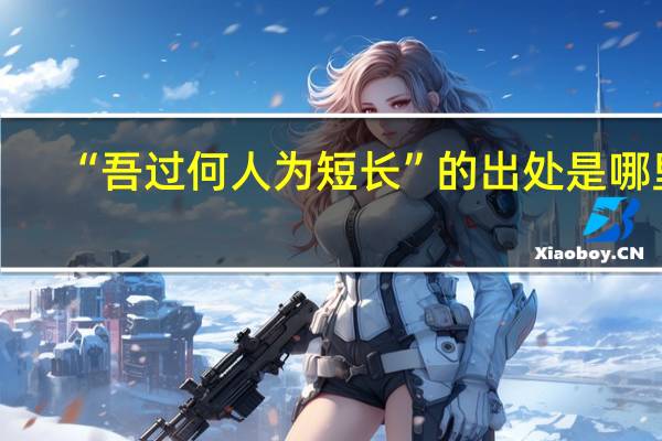 “吾过何人为短长”的出处是哪里