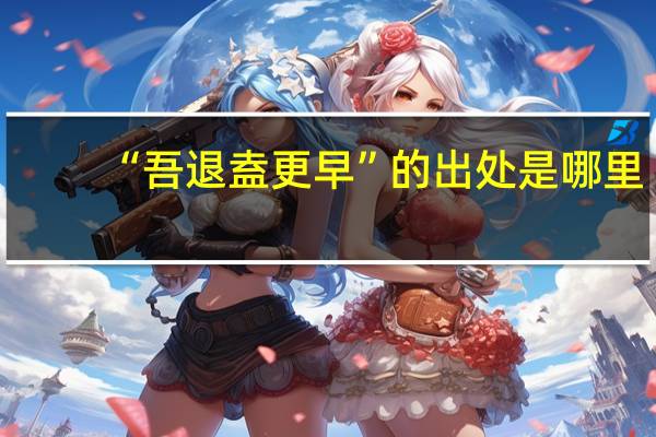 “吾退盍更早”的出处是哪里
