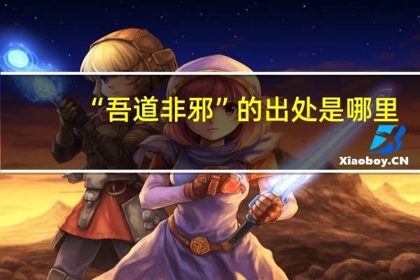 “吾道非邪”的出处是哪里