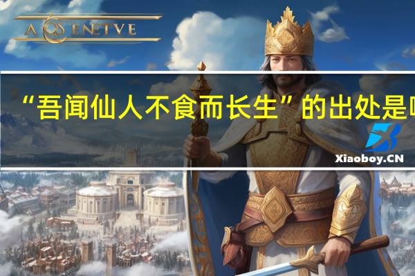 “吾闻仙人不食而长生”的出处是哪里