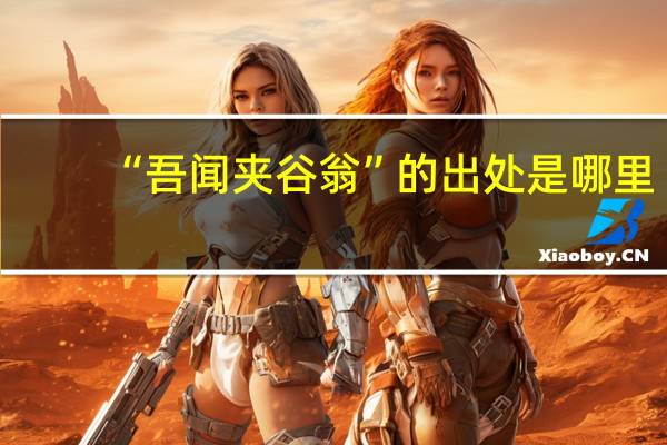 “吾闻夹谷翁”的出处是哪里