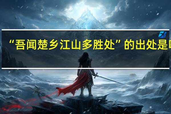 “吾闻楚乡江山多胜处”的出处是哪里