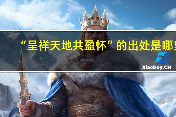 “呈祥天地共盈怀”的出处是哪里